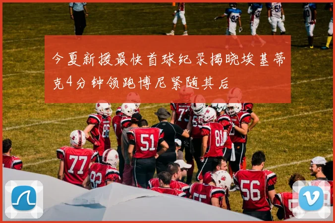 今夏新援最快首球纪录揭晓埃基蒂克4分钟领跑博尼紧随其后