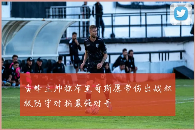 黄蜂主帅称布里奇斯愿带伤出战积极防守对抗最强对手