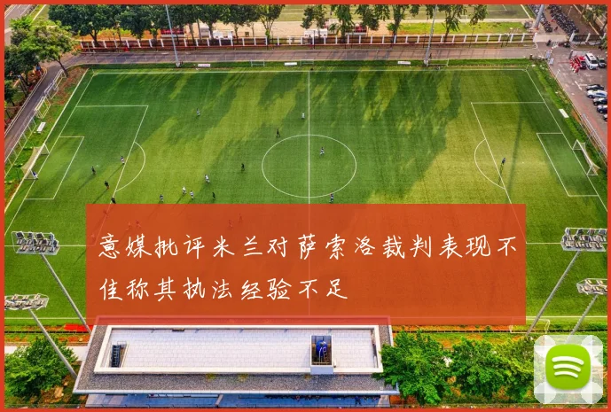 意媒批评米兰对萨索洛裁判表现不佳称其执法经验不足