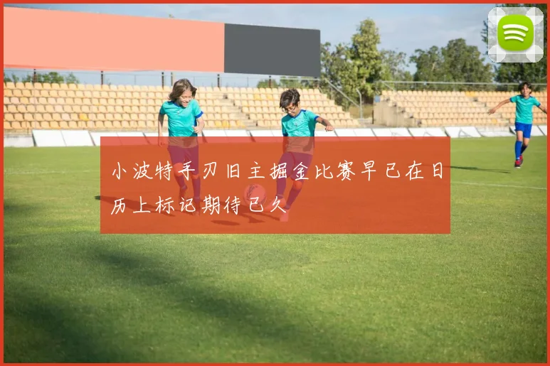 小波特手刃旧主掘金比赛早已在日历上标记期待已久