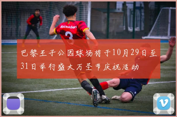 巴黎王子公园球场将于10月29日至31日举行盛大万圣节庆祝活动