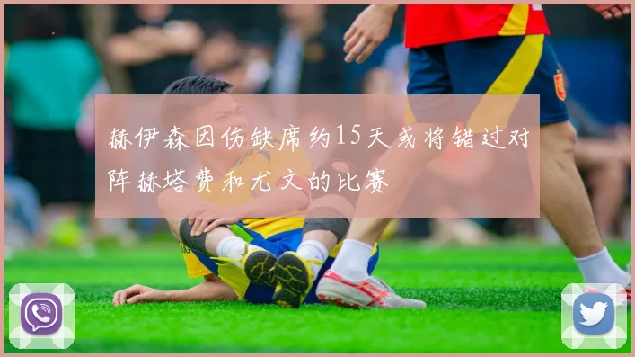 赫伊森因伤缺席约15天或将错过对阵赫塔费和尤文的比赛