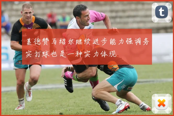 基德赞马绍尔继续进步能力强调务实打球也是一种实力体现