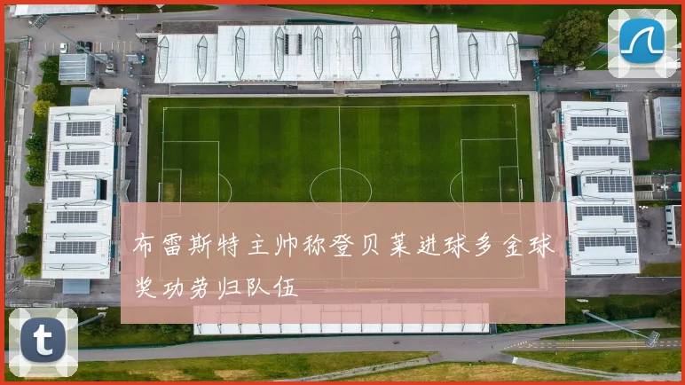 布雷斯特主帅称登贝莱进球多金球奖功劳归队伍