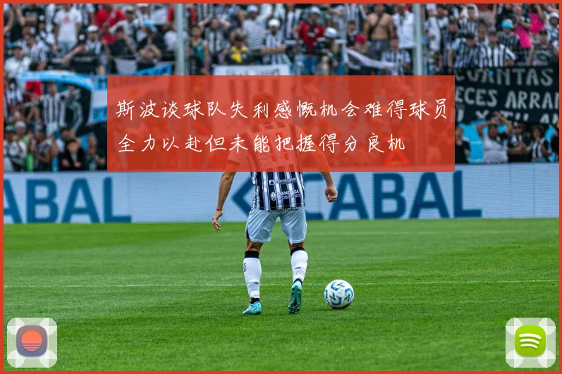 斯波谈球队失利感慨机会难得球员全力以赴但未能把握得分良机