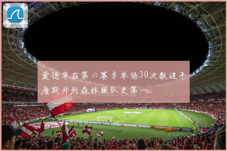 爱德华兹第六赛季单场30次数追平唐斯并列森林狼队史第一