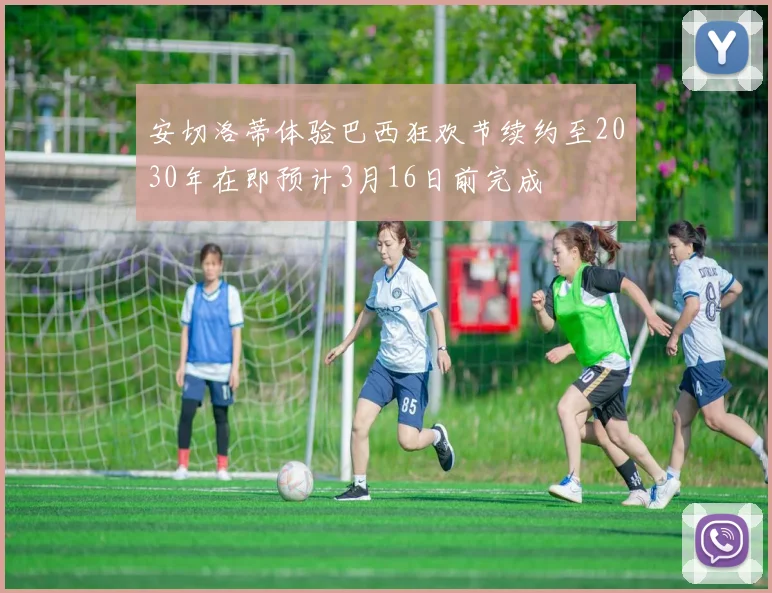 安切洛蒂体验巴西狂欢节续约至2030年在即预计3月16日前完成