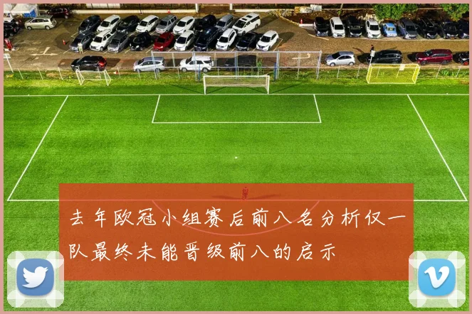 去年欧冠小组赛后前八名分析仅一队最终未能晋级前八的启示
