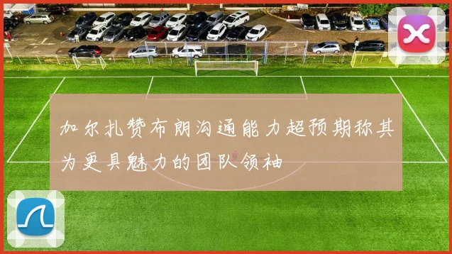 加尔扎赞布朗沟通能力超预期称其为更具魅力的团队领袖