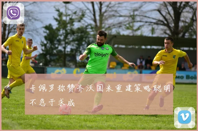 卡佩罗称赞齐沃国米重建策略聪明不急于求成