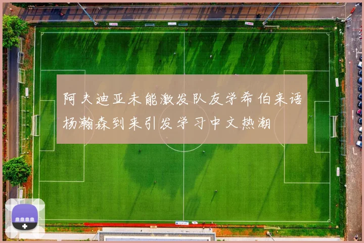 阿夫迪亚未能激发队友学希伯来语杨瀚森到来引发学习中文热潮