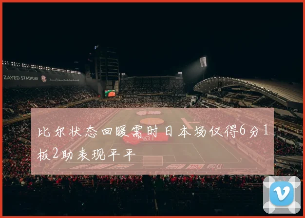 比尔状态回暖需时日本场仅得6分1板2助表现平平