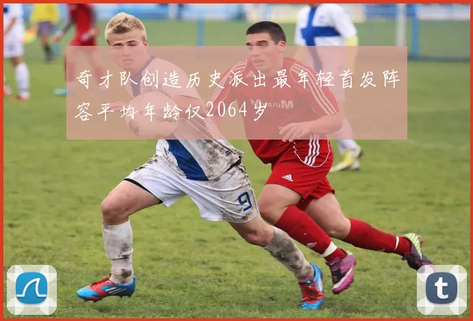 奇才队创造历史派出最年轻首发阵容平均年龄仅2064岁