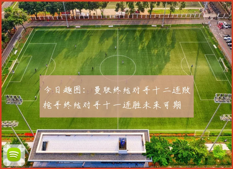 今日趣图：曼联终结对手十二连败枪手终结对手十一连胜未来可期