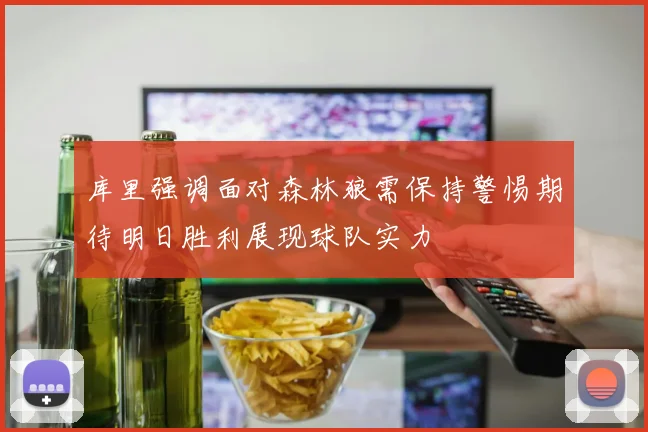 库里强调面对森林狼需保持警惕期待明日胜利展现球队实力