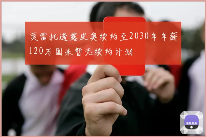 莫雷托透露皮奥续约至2030年年薪120万国米暂无续约计划