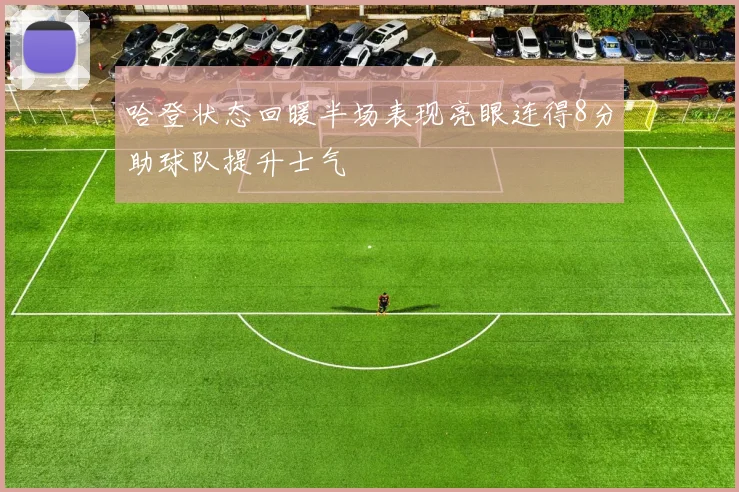 哈登状态回暖半场表现亮眼连得8分助球队提升士气