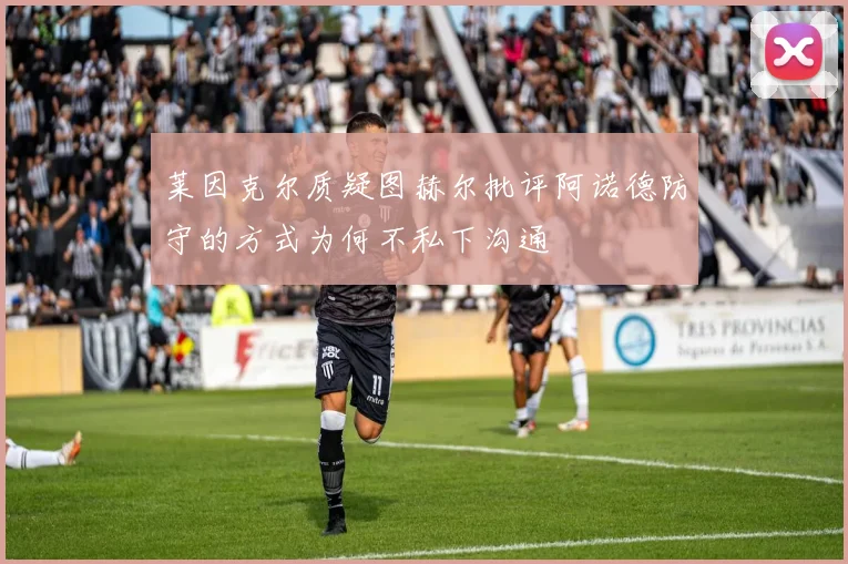 莱因克尔质疑图赫尔批评阿诺德防守的方式为何不私下沟通