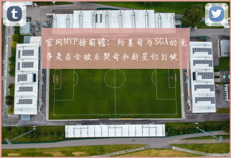 官网MVP榜前瞻：约基奇与SGA的竞争是否会被东契奇和新星们打破