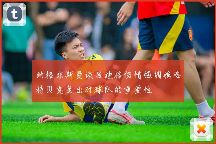 纳格尔斯曼谈吕迪格伤情强调施洛特贝克复出对球队的重要性